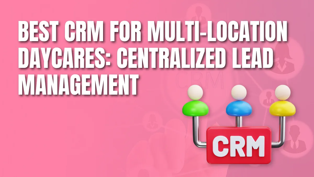 Best Crm for Multi location daycares centrealized lead manag